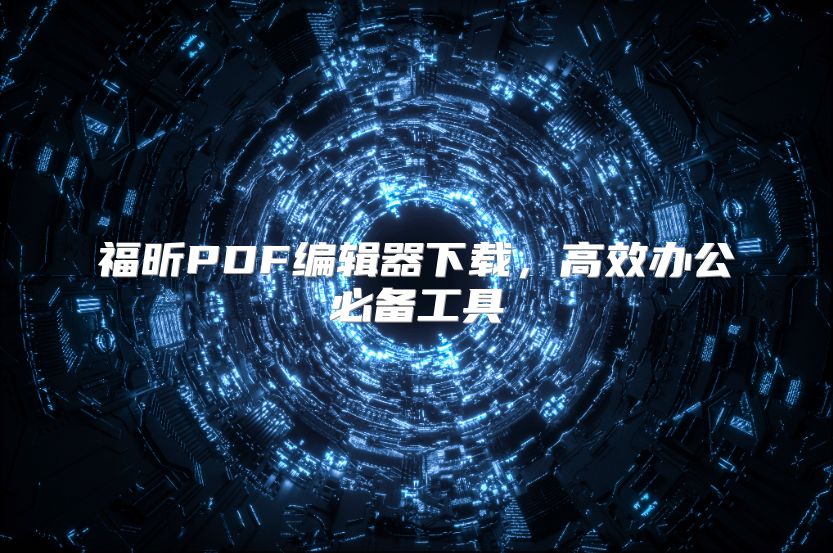 福昕PDF编辑器下载，高效办公必备工具