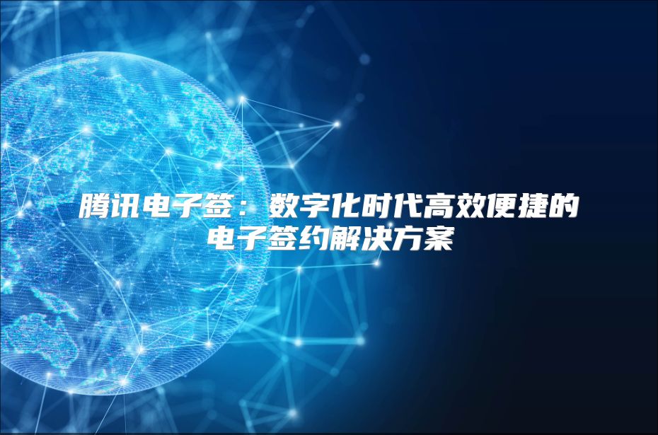 腾讯电子签：数字化时代高效便捷的电子签约解决方案