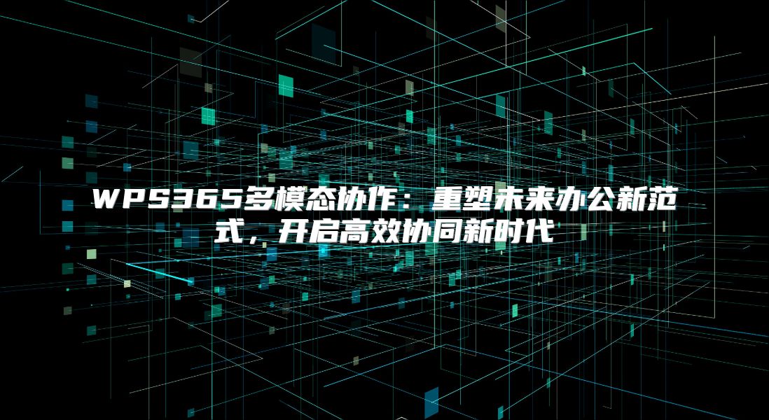 WPS365多模态协作：重塑未来办公新范式，开启高效协同新时代