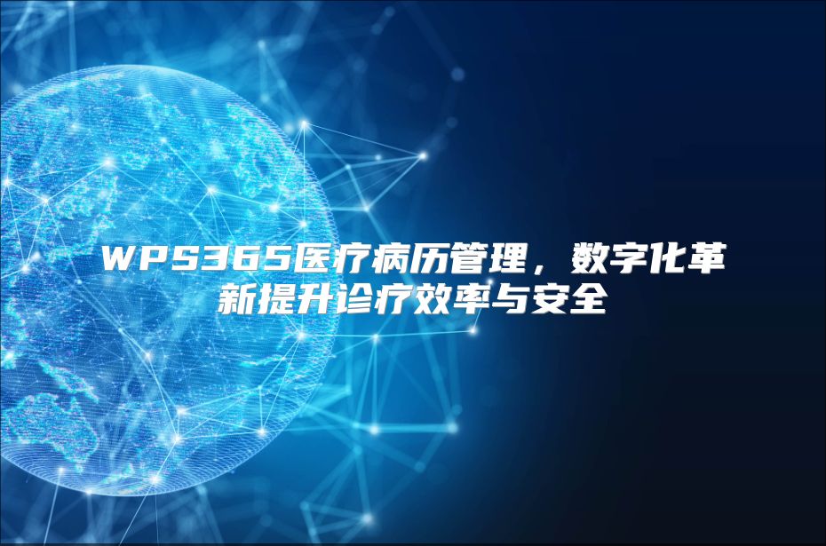 WPS365医疗病历管理，数字化革新提升诊疗效率与安全