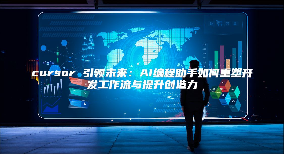 cursor 引领未来：AI编程助手如何重塑开发工作流与提升创造力