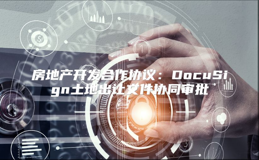 房地产开发合作协议：DocuSign土地出让文件协同审批