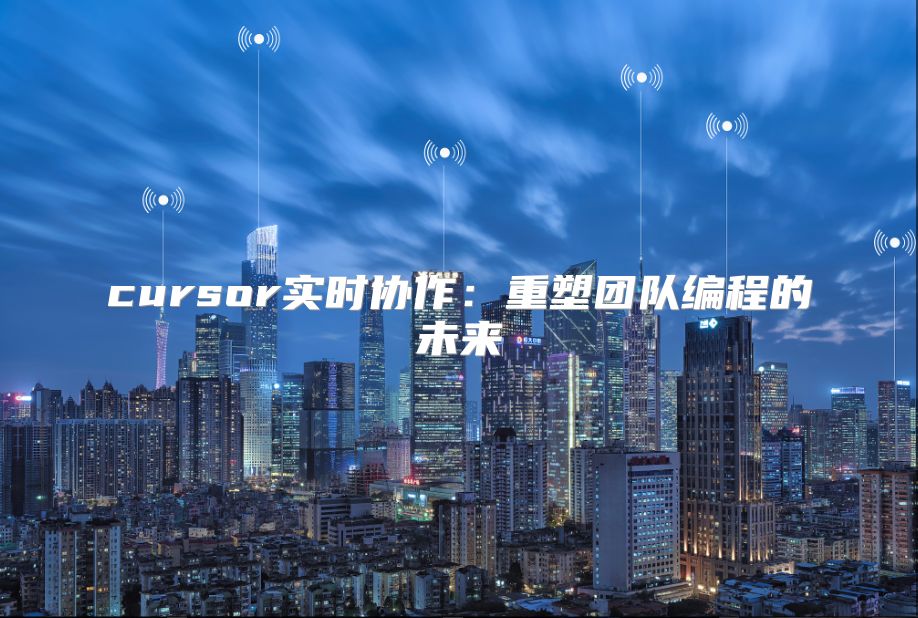 cursor实时协作：重塑团队编程的未来