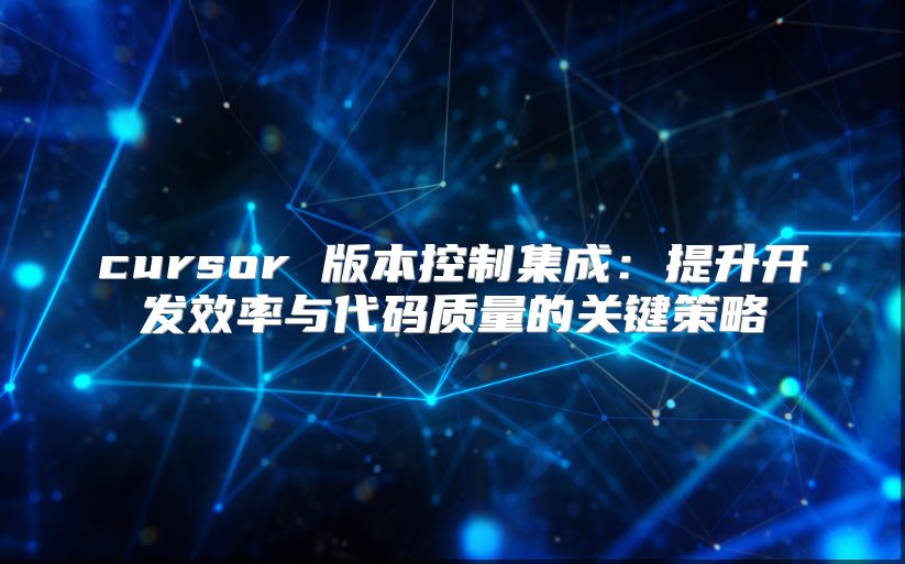 cursor 版本控制集成：提升开发效率与代码质量的关键策略