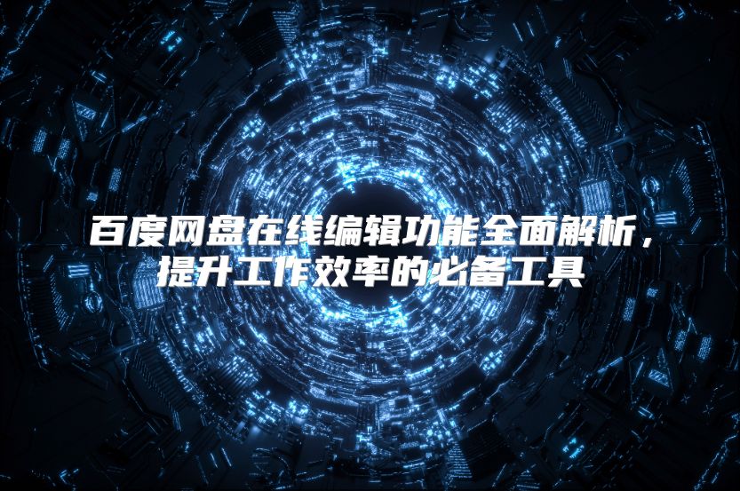 百度网盘在线编辑功能全面解析，提升工作效率的必备工具