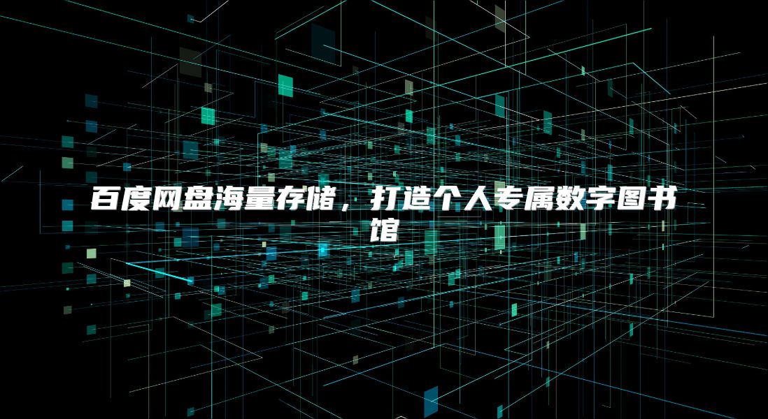 百度网盘海量存储，打造个人专属数字图书馆