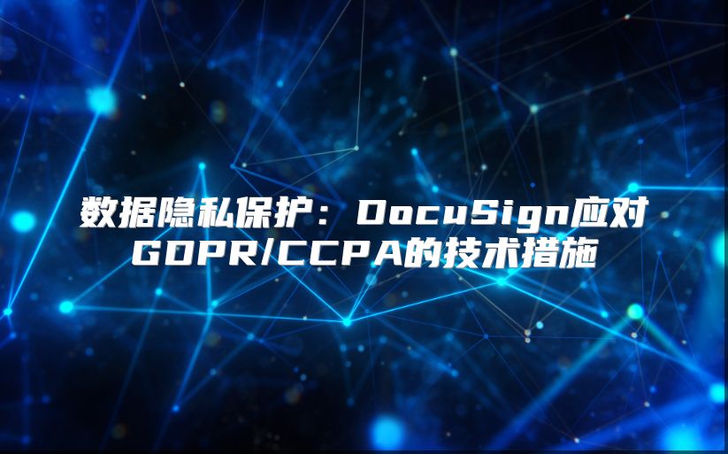 数据隐私?；ぃ篋ocuSign应对GDPR/CCPA的技术措施