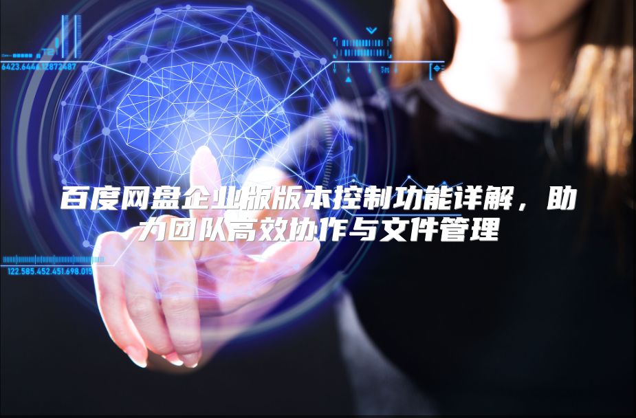 百度网盘企业版版本控制功能详解，助力团队高效协作与文件管理