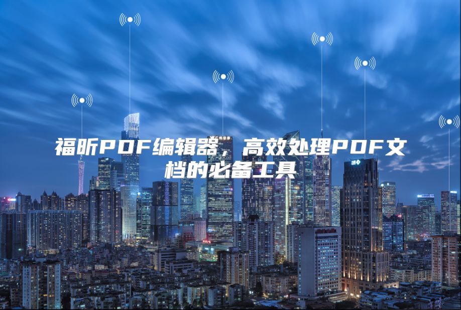 福昕PDF编辑器，高效处理PDF文档的必备工具