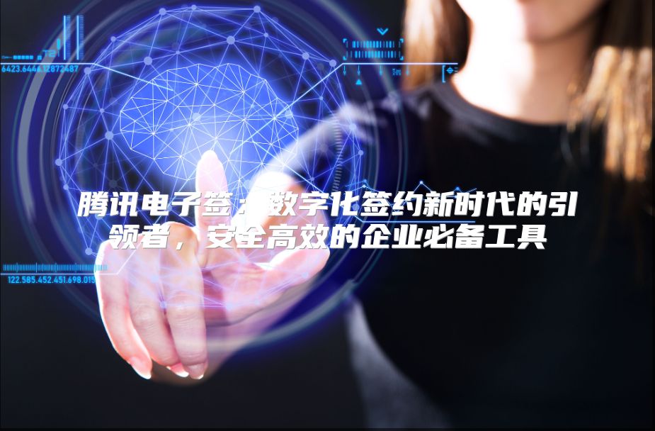 腾讯电子签：数字化签约新时代的引领者，安全高效的企业必备工具