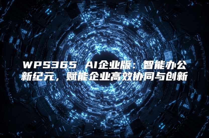 WPS365 AI企业版：智能办公新纪元，赋能企业高效协同与创新