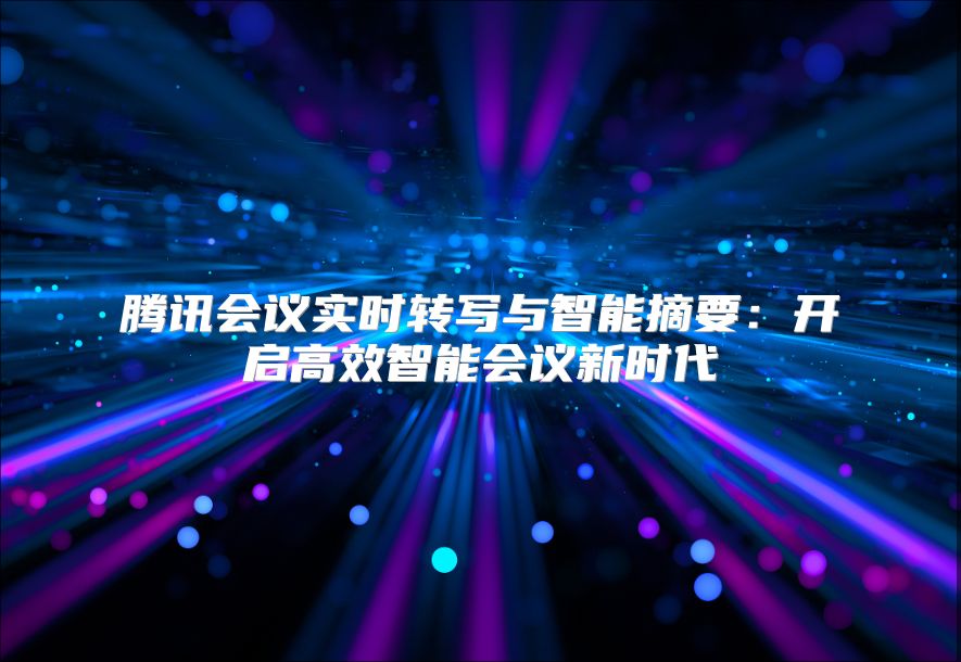 腾讯会议实时转写与智能摘要：开启高效智能会议新时代