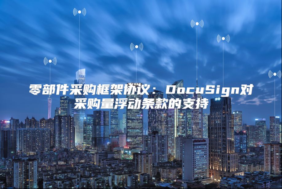 零部件采购框架协议：DocuSign对采购量浮动条款的支持