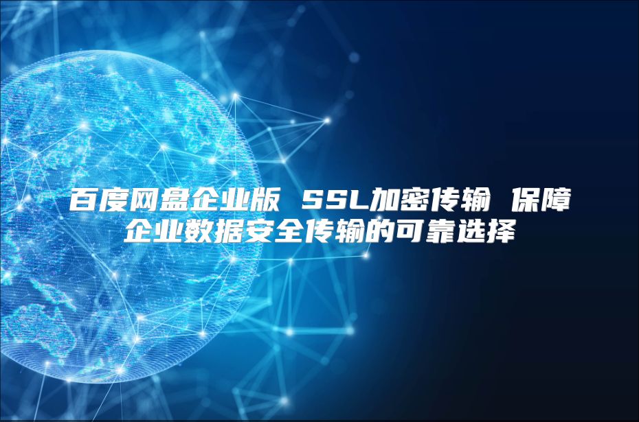 百度网盘企业版 SSL加密传输 保障企业数据安全传输的可靠选择
