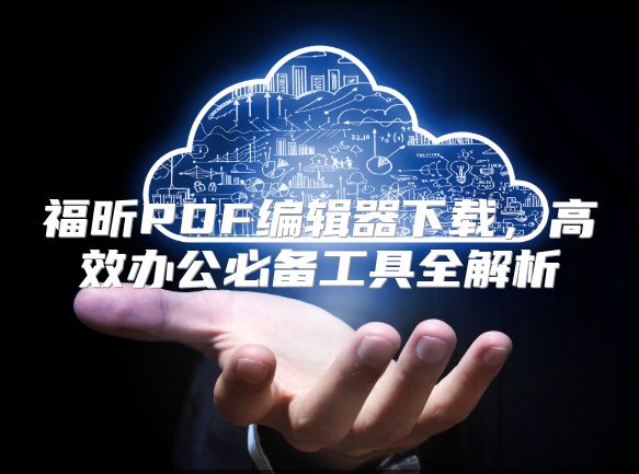 福昕PDF编辑器下载，高效办公必备工具全解析
