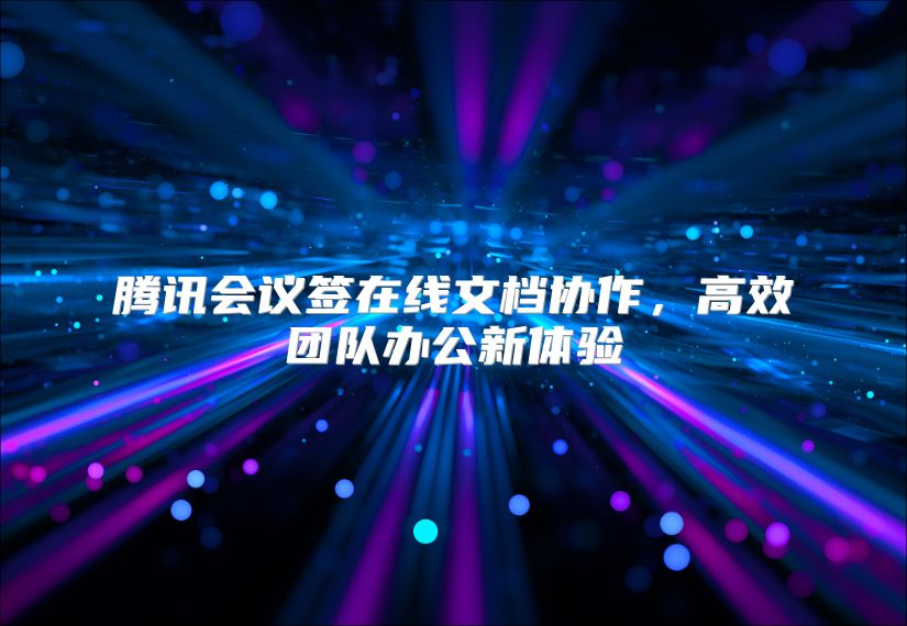 腾讯会议签在线文档协作，高效团队办公新体验