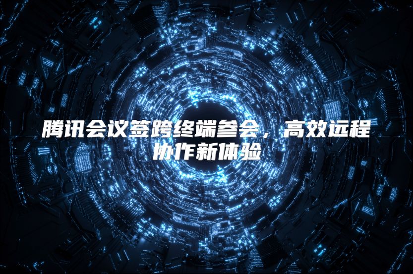 腾讯会议签跨终端参会，高效远程协作新体验