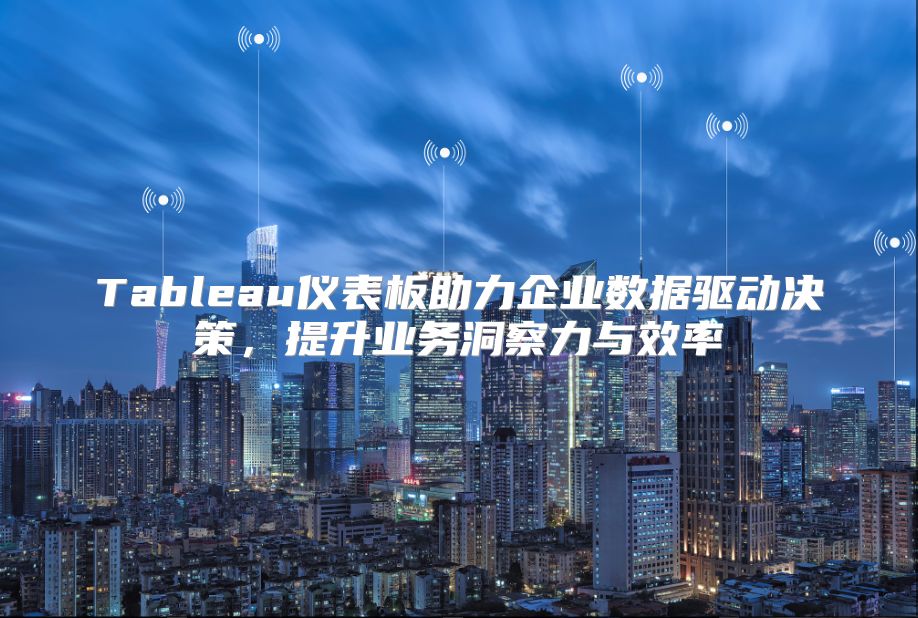 Tableau仪表板助力企业数据驱动决策，提升业务洞察力与效率