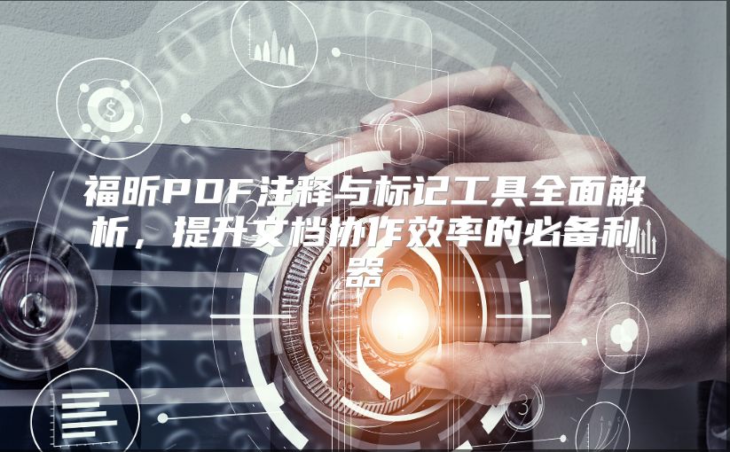 福昕PDF注释与标记工具全面解析，提升文档协作效率的必备利器