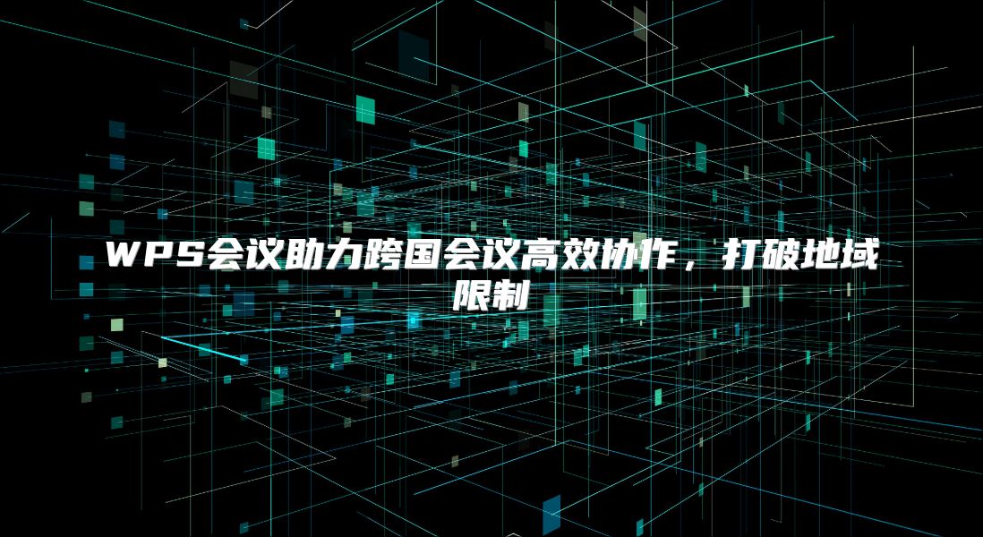 WPS会议助力跨国会议高效协作，打破地域限制