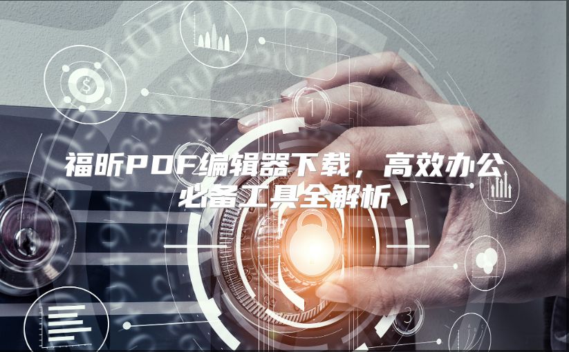 福昕PDF编辑器下载，高效办公必备工具全解析