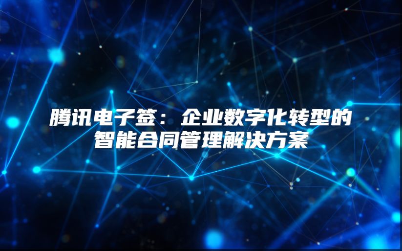 腾讯电子签：企业数字化转型的智能合同管理解决方案
