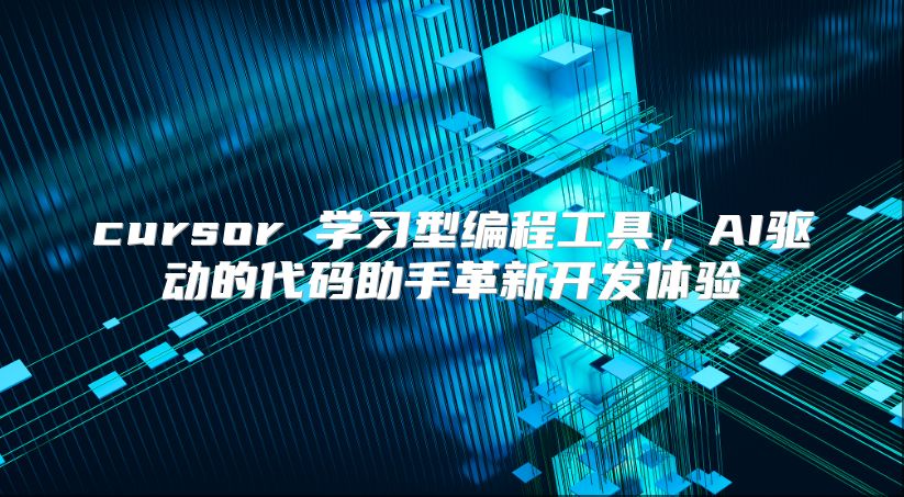 cursor 学习型编程工具，AI驱动的代码助手革新开发体验