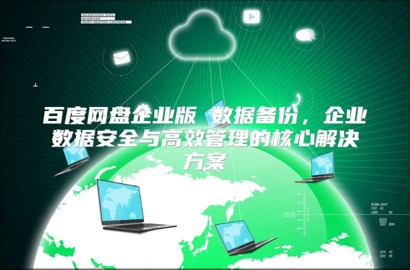 百度网盘企业版 数据备份，企业数据安全与高效管理的核心解决方案