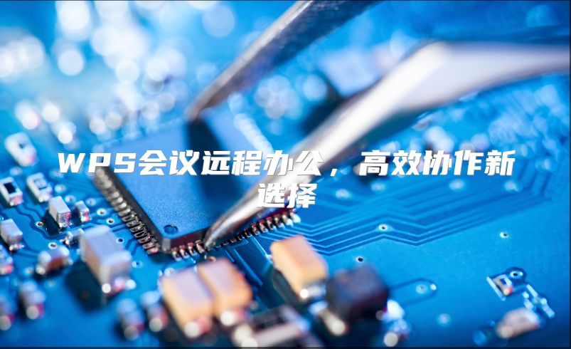 WPS会议远程办公，高效协作新选择