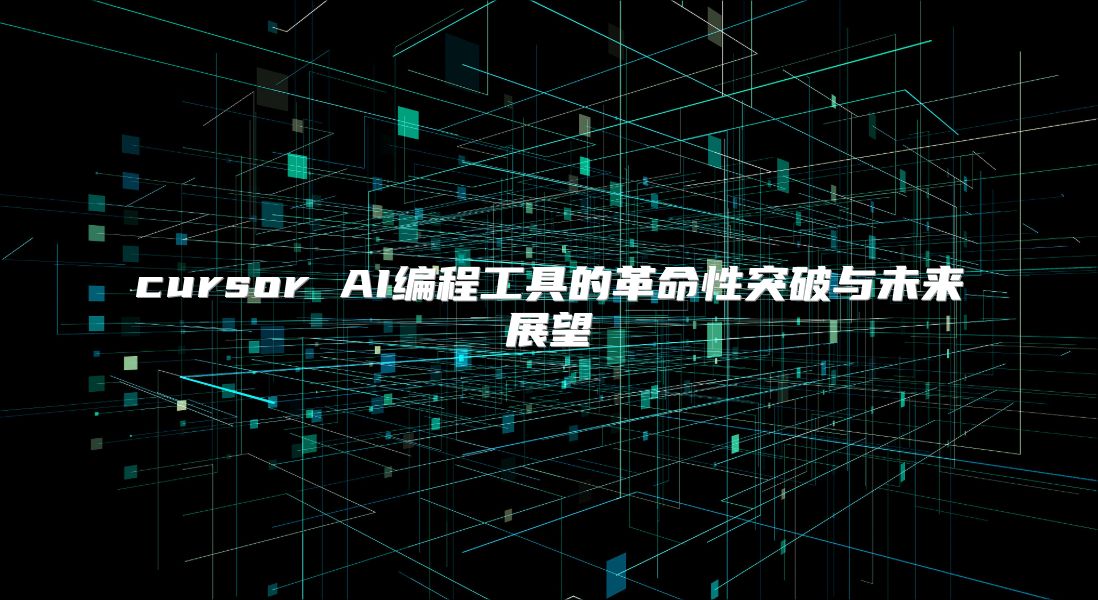cursor AI编程工具的革命性突破与未来展望