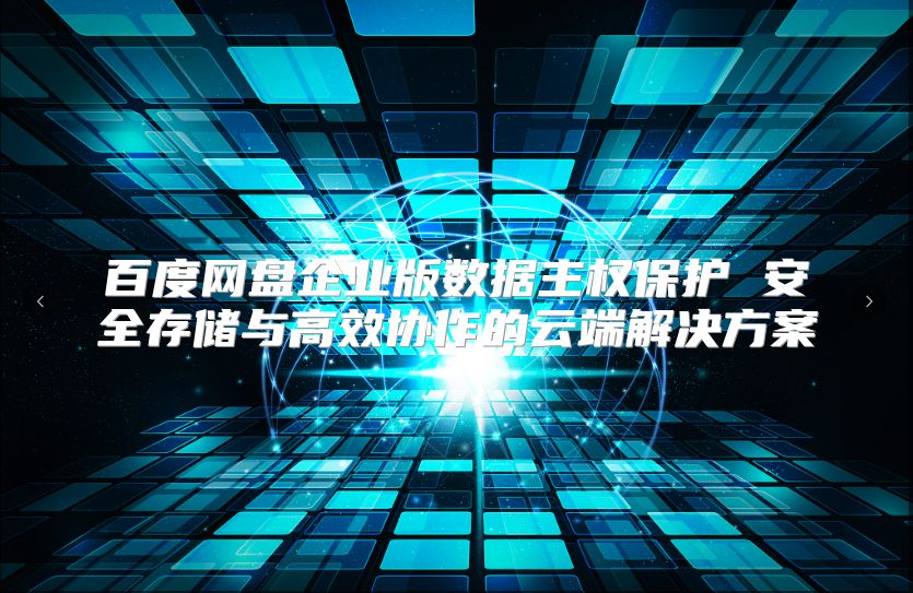 百度网盘企业版数据主权?；?安全存储与高效协作的云端解决方案