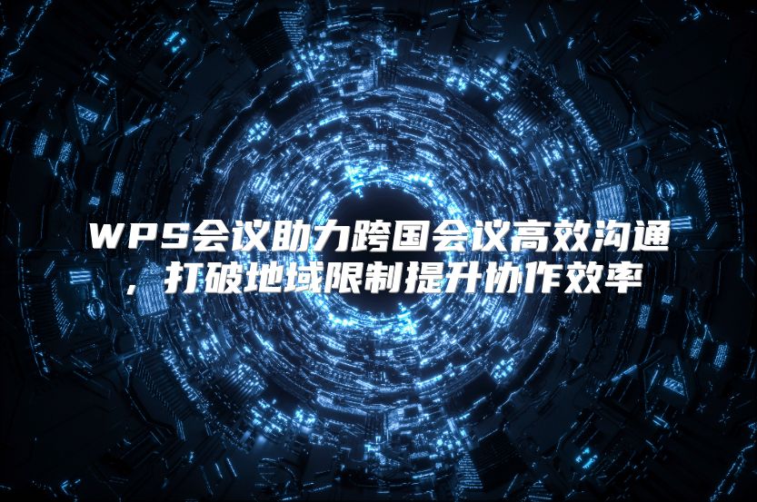 WPS会议助力跨国会议高效沟通，打破地域限制提升协作效率