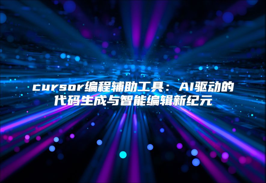 cursor编程辅助工具：AI驱动的代码生成与智能编辑新纪元