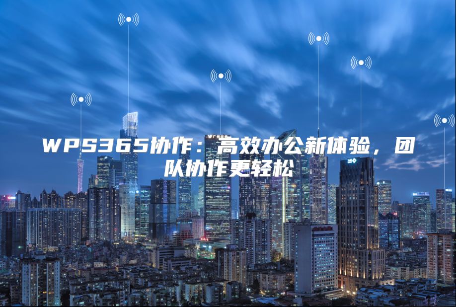 WPS365协作：高效办公新体验，团队协作更轻松