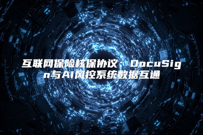 互联网保险核保协议：DocuSign与AI风控系统数据互通