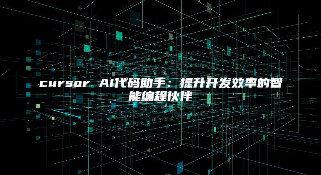 cursor AI代码助手：提升开发效率的智能编程伙伴