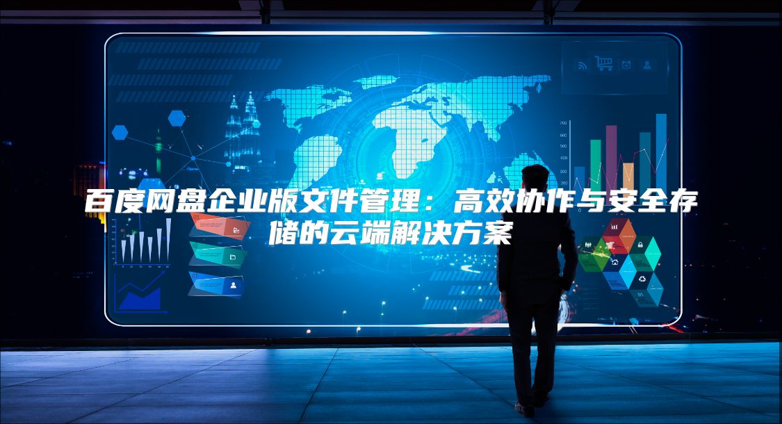 百度网盘企业版文件管理：高效协作与安全存储的云端解决方案