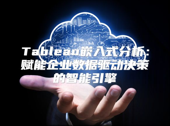 Tableau嵌入式分析：赋能企业数据驱动决策的智能引擎