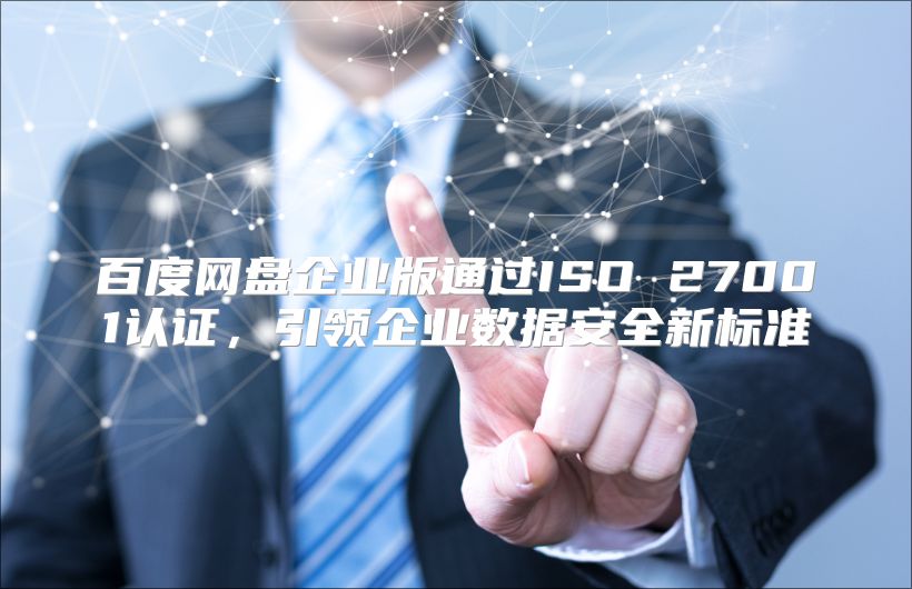 百度网盘企业版通过ISO 27001认证，引领企业数据安全新标准