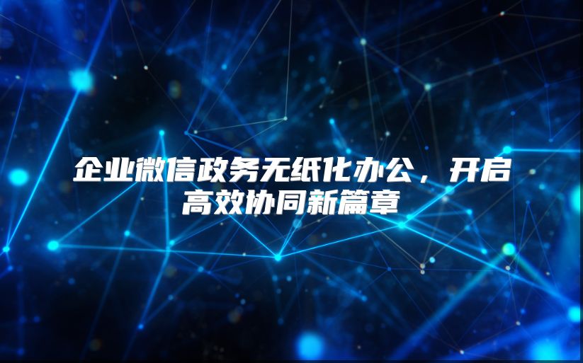 企业微信政务无纸化办公，开启高效协同新篇章