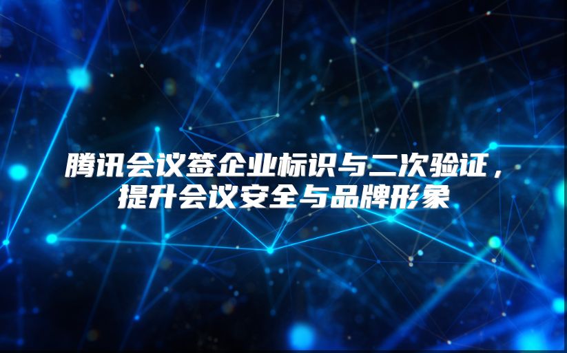 腾讯会议签企业标识与二次验证，提升会议安全与品牌形象