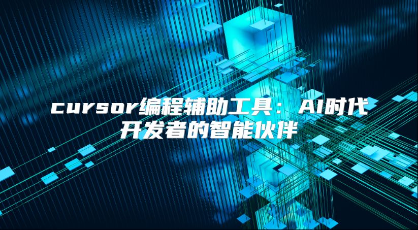 cursor编程辅助工具：AI时代开发者的智能伙伴