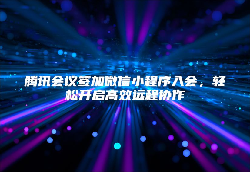 腾讯会议签加微信小程序入会，轻松开启高效远程协作
