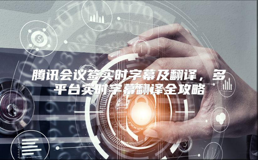 腾讯会议签实时字幕及翻译，多平台实时字幕翻译全攻略