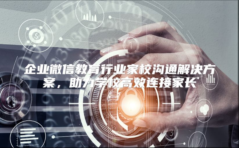企业微信教育行业家校沟通解决方案，助力学校高效连接家长