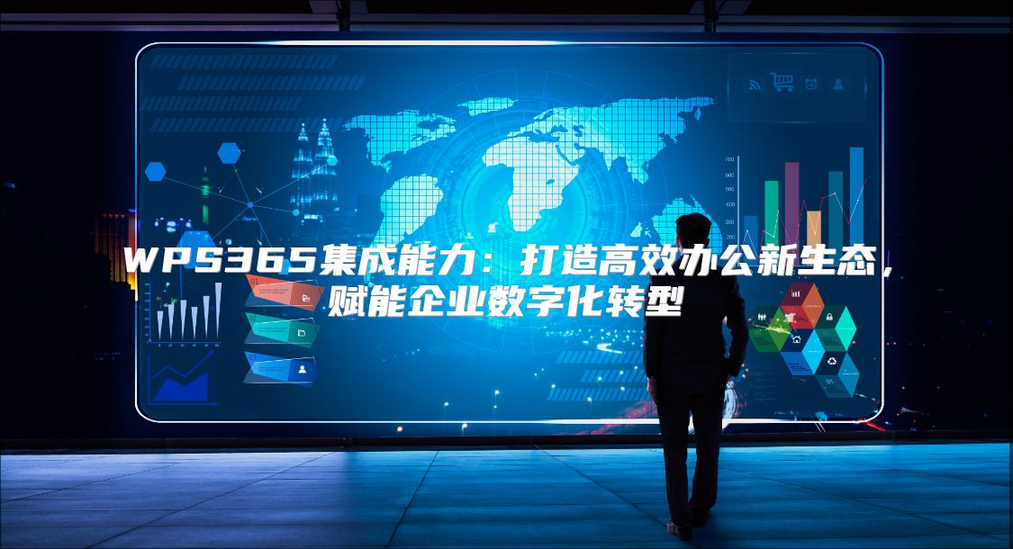 WPS365集成能力：打造高效办公新生态，赋能企业数字化转型