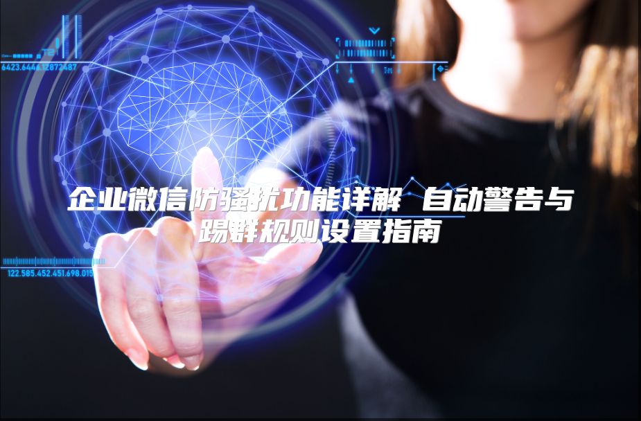 企业微信防骚扰功能详解 自动警告与踢群规则设置指南