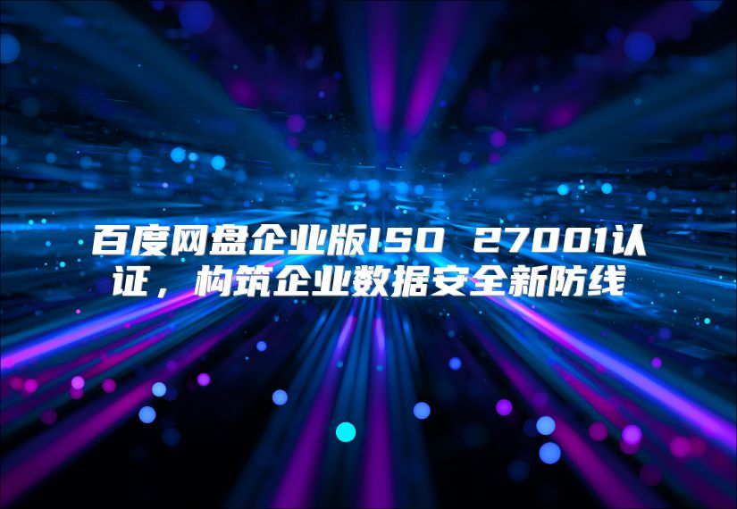 百度网盘企业版ISO 27001认证，构筑企业数据安全新防线