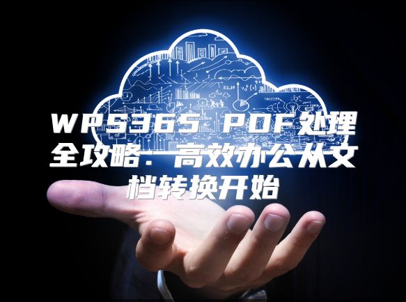 WPS365 PDF处理全攻略：高效办公从文档转换开始