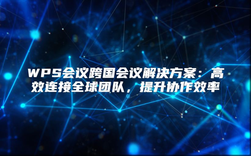 WPS会议跨国会议解决方案：高效连接全球团队，提升协作效率